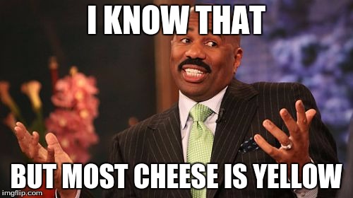 I KNOW THAT BUT MOST CHEESE IS YELLOW | image tagged in memes,steve harvey | made w/ Imgflip meme maker