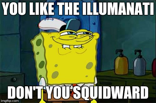 Don't You Squidward | YOU LIKE THE ILLUMANATI; DON'T YOU SQUIDWARD | image tagged in memes,dont you squidward | made w/ Imgflip meme maker