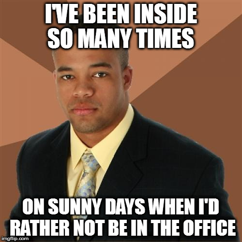 Successful Black Man | I'VE BEEN INSIDE SO MANY TIMES; ON SUNNY DAYS WHEN I'D RATHER NOT BE IN THE OFFICE | image tagged in memes,successful black man | made w/ Imgflip meme maker