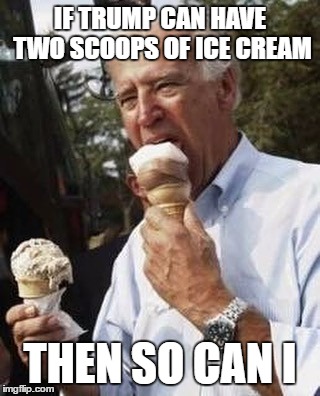 IF TRUMP CAN HAVE TWO SCOOPS OF ICE CREAM; THEN SO CAN I | image tagged in two scoop joe | made w/ Imgflip meme maker
