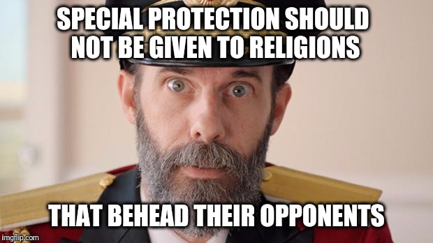 Capitan Obvious |  SPECIAL PROTECTION SHOULD NOT BE GIVEN TO RELIGIONS; THAT BEHEAD THEIR OPPONENTS | image tagged in capitan obvious,religion | made w/ Imgflip meme maker