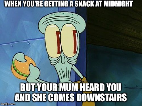 Oh shit Squidward | WHEN YOU'RE GETTING A SNACK AT MIDNIGHT; BUT YOUR MUM HEARD YOU AND SHE COMES DOWNSTAIRS | image tagged in oh shit squidward | made w/ Imgflip meme maker