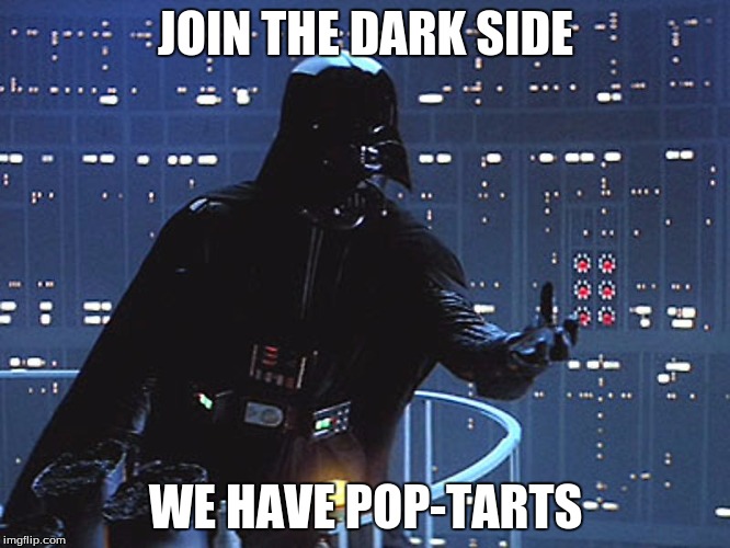 Darth Vader - Come to the Dark Side | JOIN THE DARK SIDE; WE HAVE POP-TARTS | image tagged in darth vader - come to the dark side | made w/ Imgflip meme maker