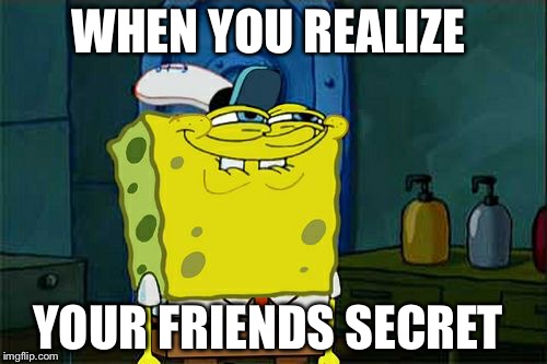 Don't You Squidward Meme | WHEN YOU REALIZE; YOUR FRIENDS SECRET | image tagged in memes,dont you squidward | made w/ Imgflip meme maker