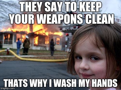 Disaster Girl Meme | THEY SAY TO KEEP YOUR WEAPONS CLEAN; THATS WHY I WASH MY HANDS | image tagged in memes,disaster girl | made w/ Imgflip meme maker