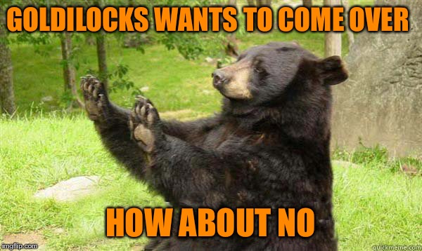 No Bear Blank | GOLDILOCKS WANTS TO COME OVER; HOW ABOUT NO | image tagged in no bear blank | made w/ Imgflip meme maker