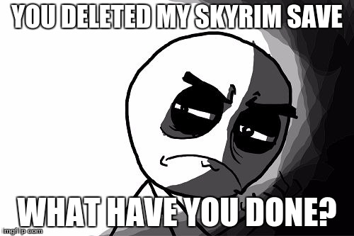 you what have you done (rage comics) | YOU DELETED MY SKYRIM SAVE; WHAT HAVE YOU DONE? | image tagged in you what have you done rage comics | made w/ Imgflip meme maker