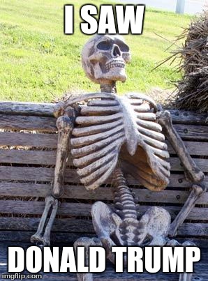 Waiting Skeleton | I SAW; DONALD TRUMP | image tagged in memes,waiting skeleton | made w/ Imgflip meme maker