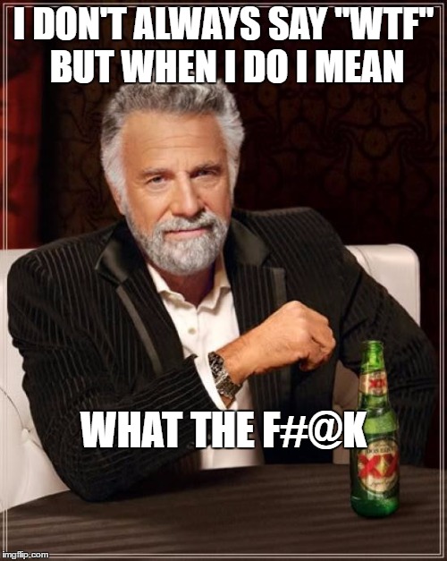 The Most Interesting Man In The World Meme | I DON'T ALWAYS SAY "WTF" BUT WHEN I DO I MEAN; WHAT THE F#@K | image tagged in memes,the most interesting man in the world | made w/ Imgflip meme maker
