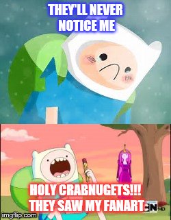 Desperate Fanboy | THEY'LL NEVER NOTICE ME; HOLY CRABNUGETS!!! THEY SAW MY FANART | image tagged in funny,fandom | made w/ Imgflip meme maker