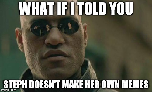 Matrix Morpheus | WHAT IF I TOLD YOU; STEPH DOESN'T MAKE HER OWN MEMES | image tagged in memes,matrix morpheus | made w/ Imgflip meme maker