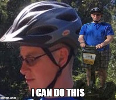 Segway to victory | I CAN DO THIS | image tagged in funny,determination,success,nerd,segway | made w/ Imgflip meme maker