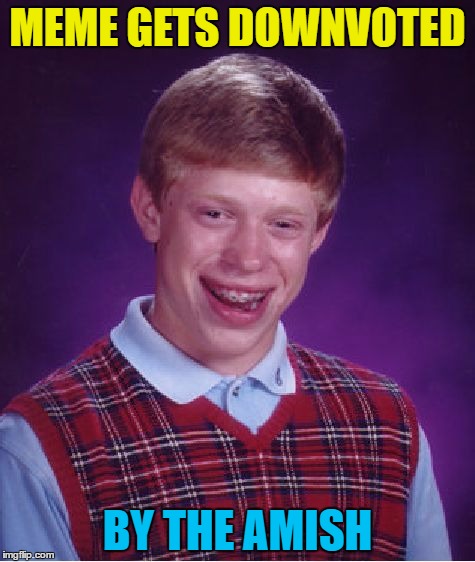 Little known fact: the Amish make the best memes... :) | MEME GETS DOWNVOTED; BY THE AMISH | image tagged in memes,bad luck brian,amish,downvotes | made w/ Imgflip meme maker