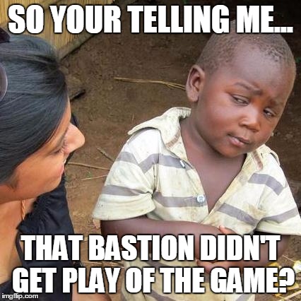 That moment in overwatch... | SO YOUR TELLING ME... THAT BASTION DIDN'T GET PLAY OF THE GAME? | image tagged in memes,third world skeptical kid | made w/ Imgflip meme maker