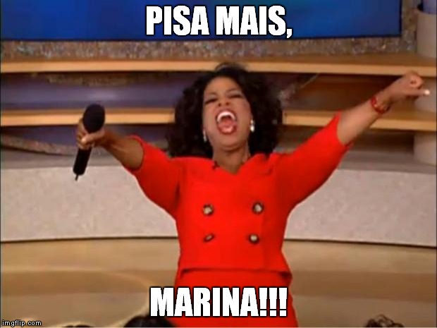 Oprah You Get A Meme | PISA MAIS, MARINA!!! | image tagged in memes,oprah you get a | made w/ Imgflip meme maker