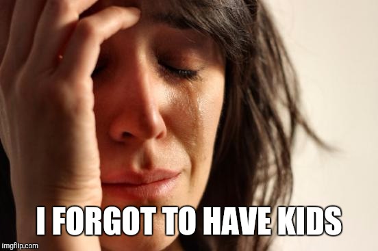I Hate Mother's Day | I FORGOT TO HAVE KIDS | image tagged in memes,first world problems,lol so funny,i know fuck me right,dont forget to be awesome,mothers day | made w/ Imgflip meme maker