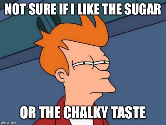 Futurama Fry Meme | NOT SURE IF I LIKE THE SUGAR OR THE CHALKY TASTE | image tagged in memes,futurama fry | made w/ Imgflip meme maker