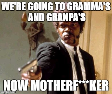 Say That Again I Dare You Meme | WE'RE GOING TO GRAMMA'S AND GRANPA'S; NOW MOTHERF***KER | image tagged in memes,say that again i dare you | made w/ Imgflip meme maker