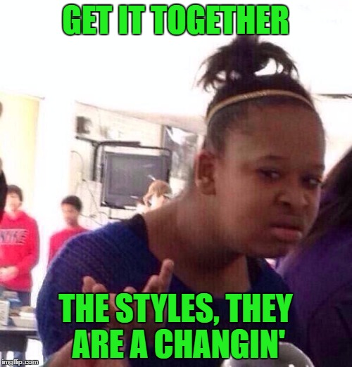Black Girl Wat Meme | GET IT TOGETHER THE STYLES, THEY ARE A CHANGIN' | image tagged in memes,black girl wat | made w/ Imgflip meme maker