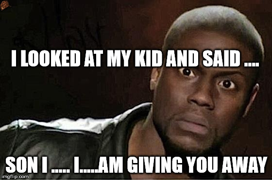 Kevin Hart Meme | I LOOKED AT MY KID AND SAID .... SON I ..... I.....AM GIVING YOU AWAY | image tagged in kevin hart,scumbag | made w/ Imgflip meme maker