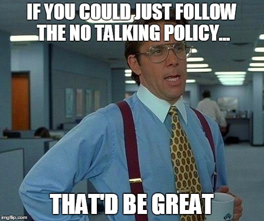 That Would Be Great | IF YOU COULD JUST FOLLOW THE NO TALKING POLICY... THAT'D BE GREAT | image tagged in memes,that would be great | made w/ Imgflip meme maker