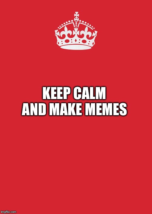 Keep Calm And Carry On Red | AND MAKE MEMES; KEEP CALM | image tagged in memes,keep calm and carry on red | made w/ Imgflip meme maker