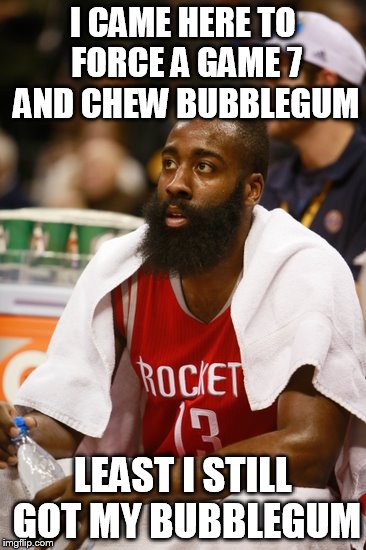 Harden, Interrupted  | I CAME HERE TO FORCE A GAME 7 AND CHEW BUBBLEGUM; LEAST I STILL GOT MY BUBBLEGUM | image tagged in james harden,houston rockets,san antonio spurs,nba memes,basketball | made w/ Imgflip meme maker