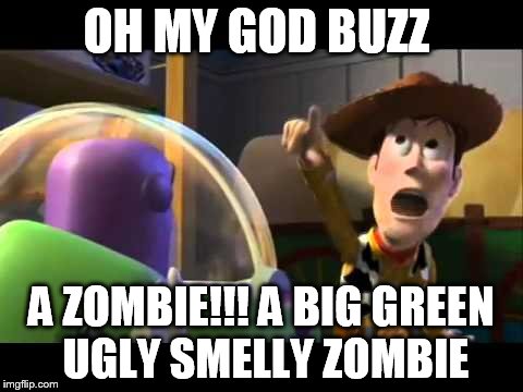 toy story | OH MY GOD BUZZ; A ZOMBIE!!! A BIG GREEN UGLY SMELLY ZOMBIE | image tagged in toy story | made w/ Imgflip meme maker