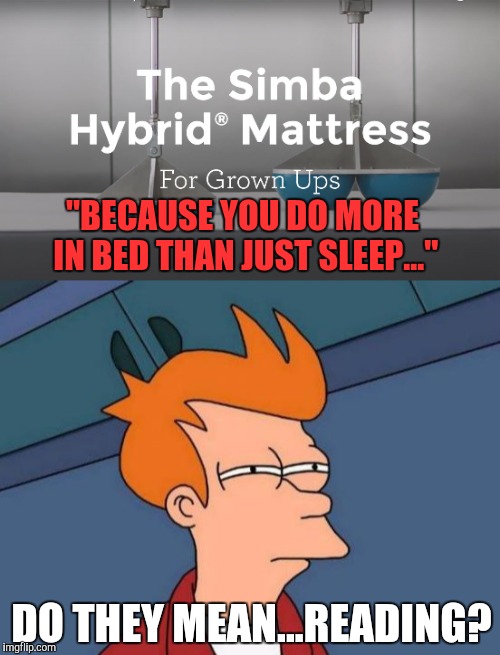 When you realise the commercial isn't aimed at you | "BECAUSE YOU DO MORE IN BED THAN JUST SLEEP..."; DO THEY MEAN...READING? | image tagged in memes | made w/ Imgflip meme maker