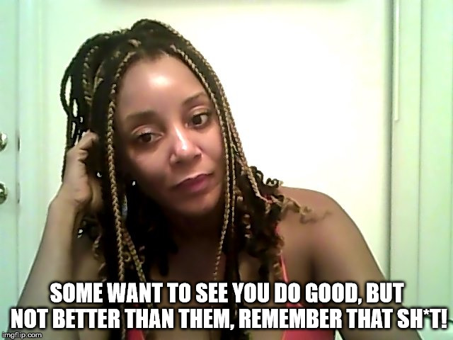 Jealousy  | SOME WANT TO SEE YOU DO GOOD, BUT NOT BETTER THAN THEM, REMEMBER THAT SH*T! | image tagged in jealousy,twitter beefs,author jacqueline rainey,indie author | made w/ Imgflip meme maker
