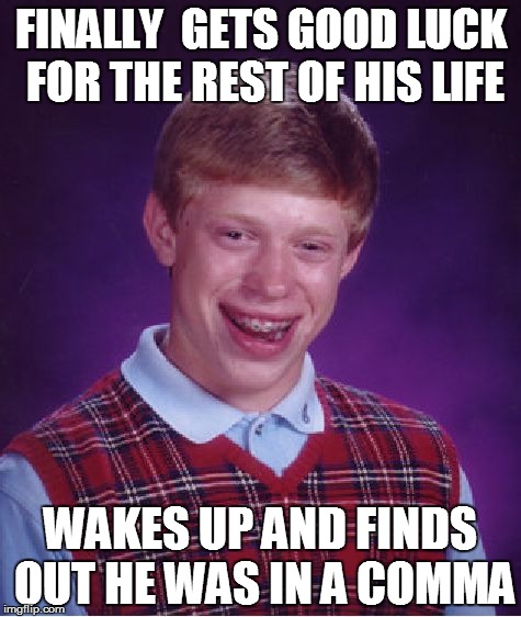 Bad Luck Brian Meme | FINALLY
 GETS GOOD LUCK FOR THE REST OF HIS LIFE; WAKES UP AND FINDS OUT HE WAS IN A COMMA | image tagged in memes,bad luck brian | made w/ Imgflip meme maker