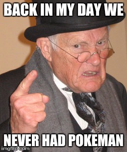 Back In My Day Meme | BACK IN MY DAY WE; NEVER HAD POKEMAN | image tagged in memes,back in my day | made w/ Imgflip meme maker