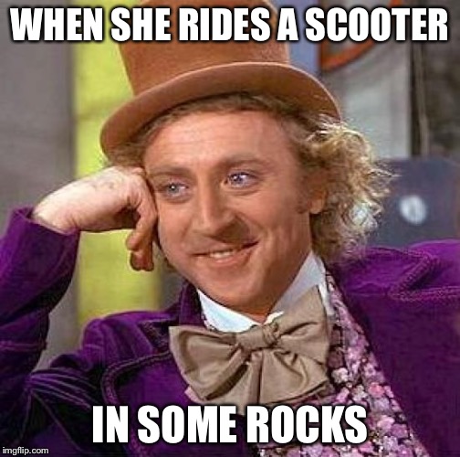 Creepy Condescending Wonka Meme | WHEN SHE RIDES A SCOOTER; IN SOME ROCKS | image tagged in memes,creepy condescending wonka | made w/ Imgflip meme maker