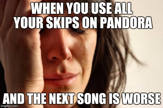 First World Problems | WHEN YOU USE ALL YOUR SKIPS ON PANDORA; AND THE NEXT SONG IS WORSE | image tagged in memes,first world problems | made w/ Imgflip meme maker