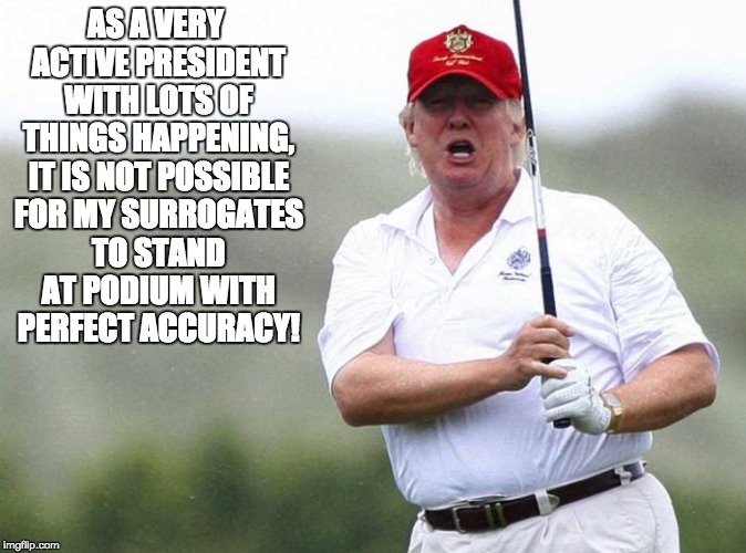 Busy Trump | AS A VERY ACTIVE PRESIDENT WITH LOTS OF THINGS HAPPENING, IT IS NOT POSSIBLE FOR MY SURROGATES TO STAND AT PODIUM WITH PERFECT ACCURACY! | image tagged in trump golfing,accuracy,trump tweet | made w/ Imgflip meme maker