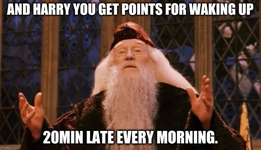 Dumbledore points | AND HARRY YOU GET POINTS FOR WAKING UP; 20MIN LATE EVERY MORNING. | image tagged in dumbledore points | made w/ Imgflip meme maker