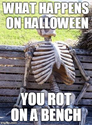 Waiting Skeleton | WHAT HAPPENS ON HALLOWEEN; YOU ROT ON A BENCH | image tagged in memes,waiting skeleton | made w/ Imgflip meme maker