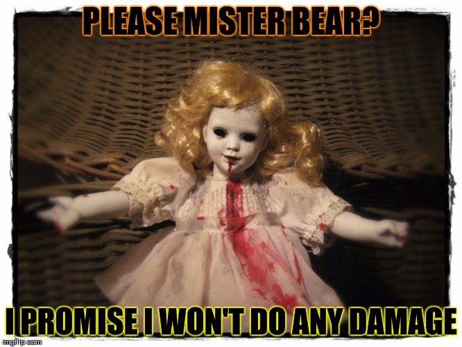 PLEASE MISTER BEAR? I PROMISE I WON'T DO ANY DAMAGE | made w/ Imgflip meme maker