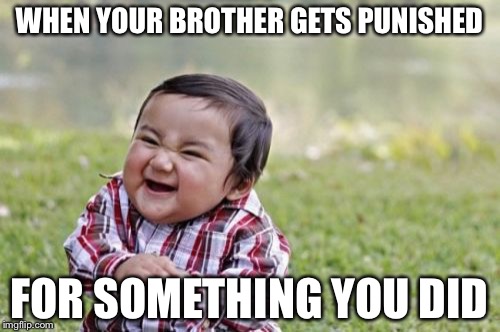 Evil Toddler | WHEN YOUR BROTHER GETS PUNISHED; FOR SOMETHING YOU DID | image tagged in memes,evil toddler | made w/ Imgflip meme maker