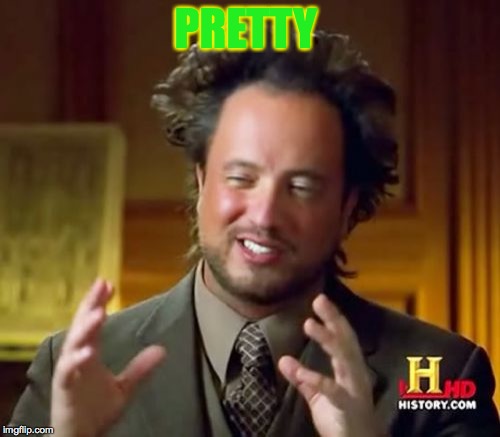 Ancient Aliens | PRETTY | image tagged in memes,ancient aliens | made w/ Imgflip meme maker