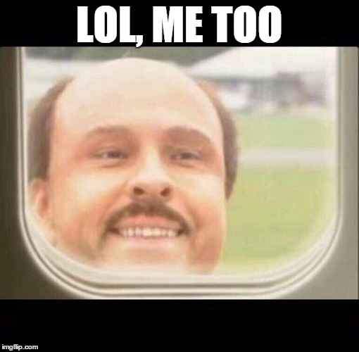 Last Guy | LOL, ME TOO | image tagged in last guy | made w/ Imgflip meme maker
