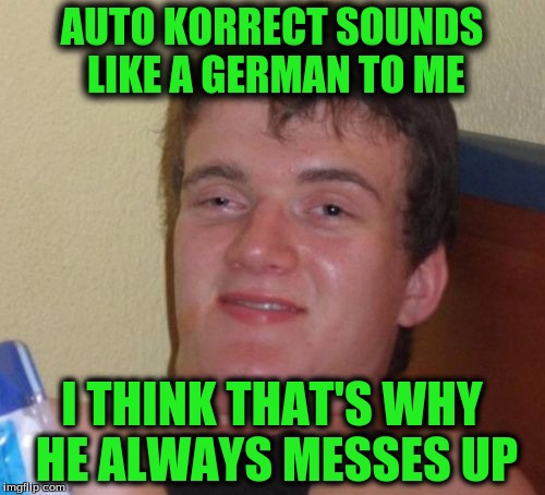 10 Guy Meme | AUTO KORRECT SOUNDS LIKE A GERMAN TO ME I THINK THAT'S WHY HE ALWAYS MESSES UP | image tagged in memes,10 guy | made w/ Imgflip meme maker