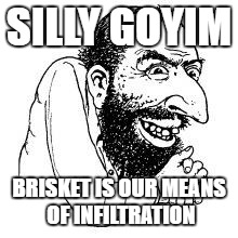 le happy merchant | SILLY GOYIM; BRISKET IS OUR MEANS OF INFILTRATION | image tagged in le happy merchant | made w/ Imgflip meme maker