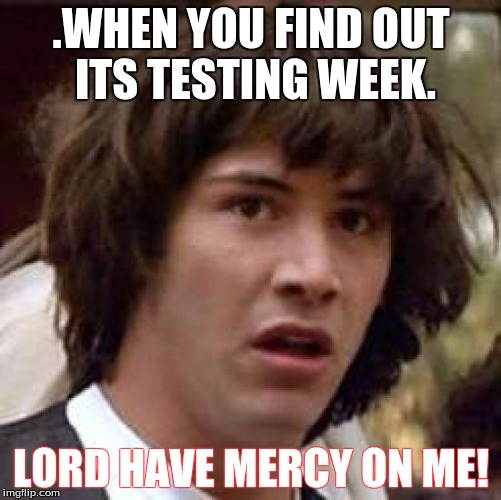 Conspiracy Keanu | .WHEN YOU FIND OUT ITS TESTING WEEK. LORD HAVE MERCY ON ME! | image tagged in memes,conspiracy keanu | made w/ Imgflip meme maker