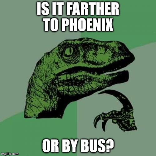 Philosoraptor | IS IT FARTHER TO PHOENIX; OR BY BUS? | image tagged in memes,philosoraptor | made w/ Imgflip meme maker