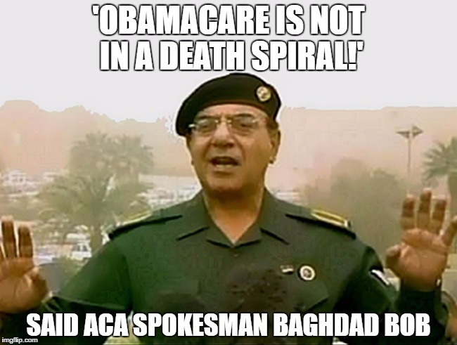 TRUST BAGHDAD BOB | 'OBAMACARE IS NOT IN A DEATH SPIRAL!'; SAID ACA SPOKESMAN BAGHDAD BOB | image tagged in trust baghdad bob | made w/ Imgflip meme maker