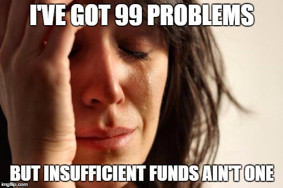First World Problems | I'VE GOT 99 PROBLEMS; BUT INSUFFICIENT FUNDS AIN'T ONE | image tagged in memes,first world problems | made w/ Imgflip meme maker