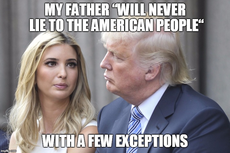 MY FATHER “WILL NEVER LIE TO THE AMERICAN PEOPLE“; WITH A FEW EXCEPTIONS | image tagged in ivankatrumplies | made w/ Imgflip meme maker