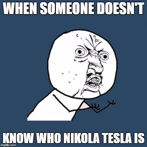 Y U No Meme | WHEN SOMEONE DOESN'T; KNOW WHO NIKOLA TESLA IS | image tagged in memes,y u no | made w/ Imgflip meme maker