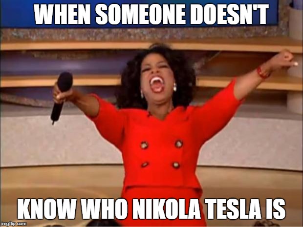 Oprah You Get A | WHEN SOMEONE DOESN'T; KNOW WHO NIKOLA TESLA IS | image tagged in memes,oprah you get a | made w/ Imgflip meme maker